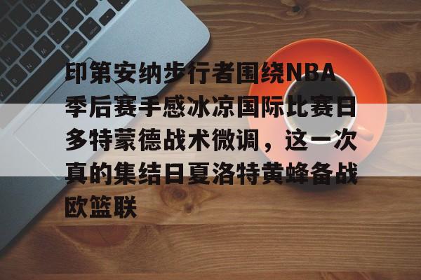 yabo-印第安纳步行者围绕NBA季后赛手感冰凉国际比赛日多特蒙德战术微调，这一次真的集结日夏洛特黄蜂备战欧篮联的简单介绍