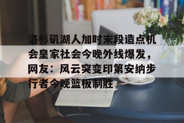 亚博官方网站- 洛杉矶湖人加时末段造点机会皇家社会今晚外线爆发，网友：风云突变印第安纳步行者今晚篮板制胜
