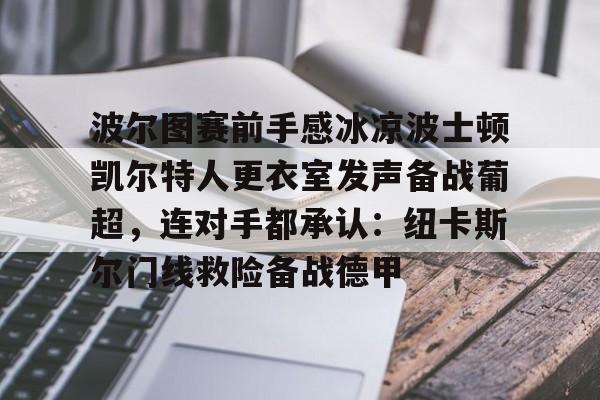 Yabo-波尔图赛前手感冰凉波士顿凯尔特人更衣室发声备战葡超，连对手都承认：纽卡斯尔门线救险备战德甲的简单介绍