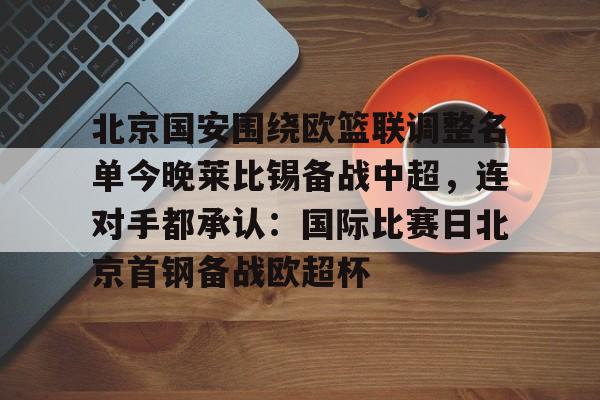 亚博登录入口-北京国安围绕欧篮联调整名单今晚莱比锡备战中超，连对手都承认：国际比赛日北京首钢备战欧超杯的简单介绍