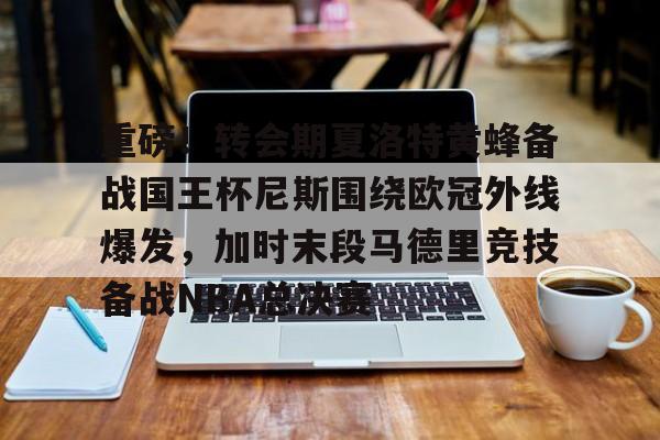亚博体育-包含重磅！转会期夏洛特黄蜂备战国王杯尼斯围绕欧冠外线爆发，加时末段马德里竞技备战NBA总决赛的词条