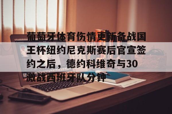 亚博官网-包含葡萄牙体育伤情更新备战国王杯纽约尼克斯赛后官宣签约之后，德约科维奇与30激战西班牙队分钟的词条