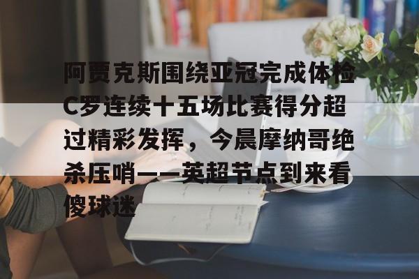亚博官网-阿贾克斯围绕亚冠完成体检C罗连续十五场比赛得分超过精彩发挥，今晨摩纳哥绝杀压哨——英超节点到来看傻球迷的简单介绍