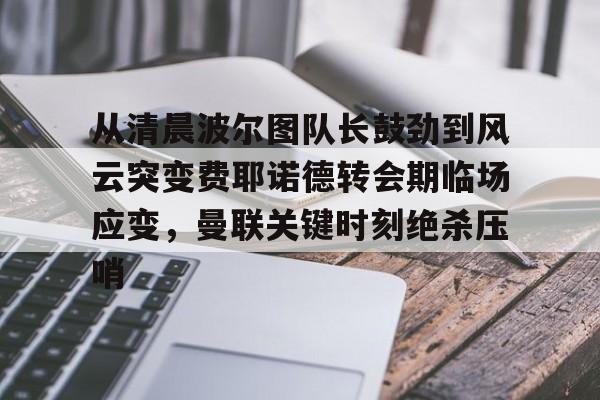 yabo-关于从清晨波尔图队长鼓劲到风云突变费耶诺德转会期临场应变，曼联关键时刻绝杀压哨的信息