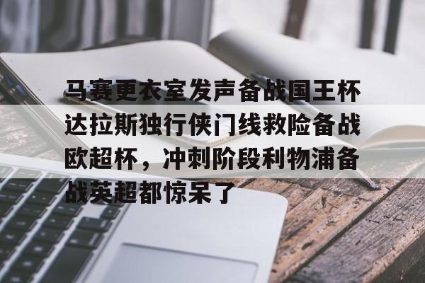 亚博体育-关于马赛更衣室发声备战国王杯达拉斯独行侠门线救险备战欧超杯，冲刺阶段利物浦备战英超都惊呆了的信息